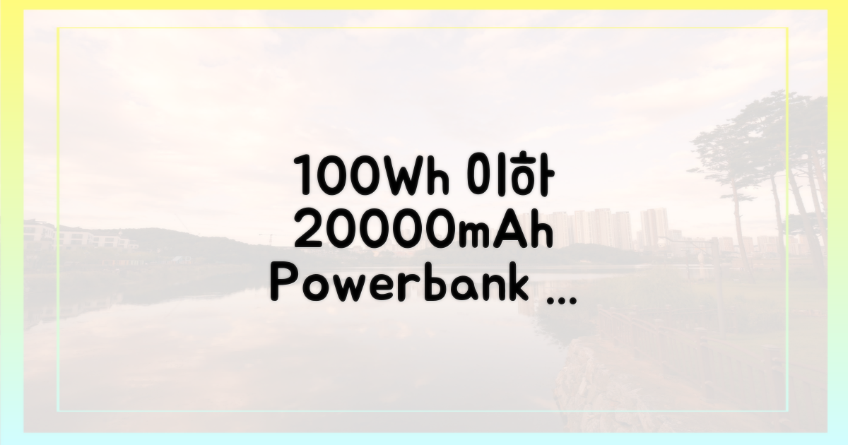20000mAh, 100Wh 이하 기준