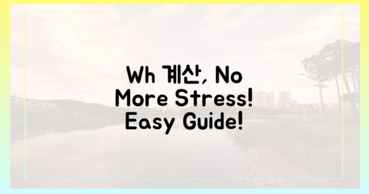Wh 계산, 어렵지 않아요!
