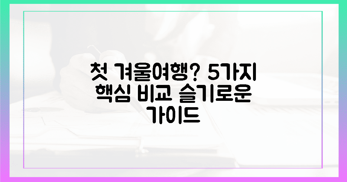 5가지 핵심 비교, 슬기로운 첫 겨울 여행 가이드