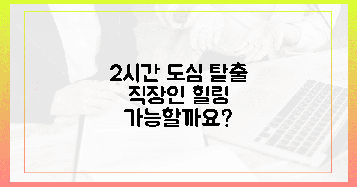 단 2시간 만에 도심 탈출, 직장인 힐링 가능한가요?