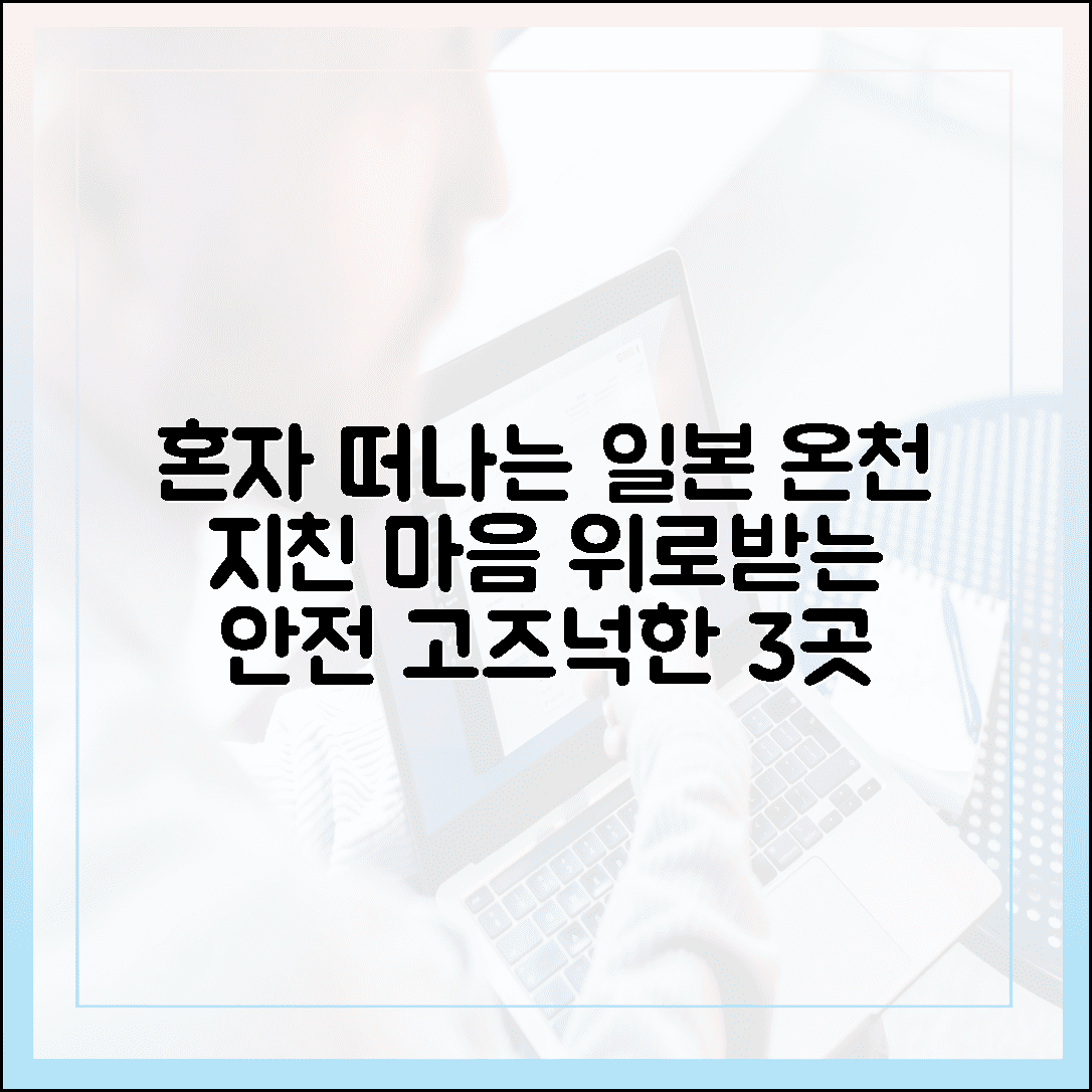 혼자 떠나는 일본 여행, 지친 마음 위로받는 안전하고 고즈넉한 온천 마을 3곳