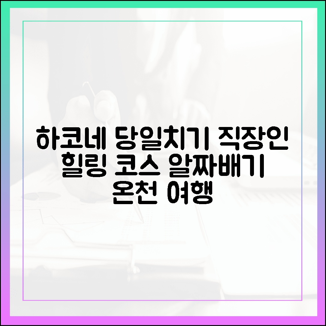 도쿄 근교 하코네 당일치기, 바쁜 직장인을 위한 알짜배기 온천 코스 완벽 정리