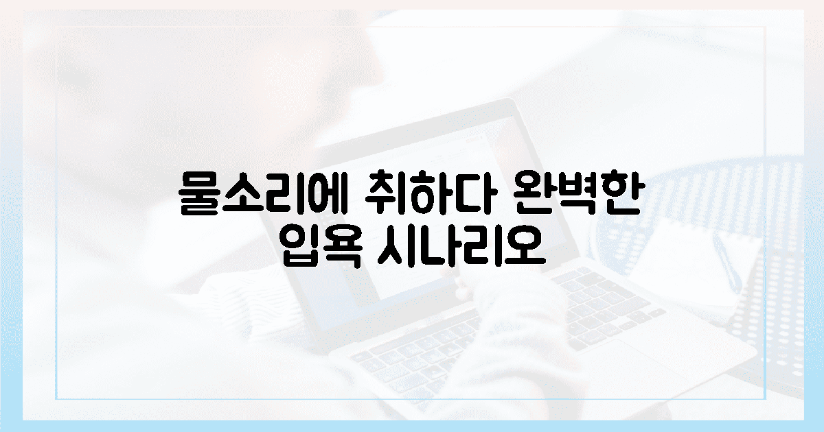 물소리에 취하는 완벽한 입욕 시나리오