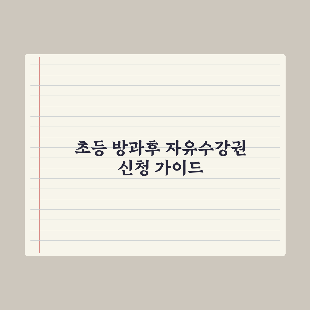 초등 자녀 방과후 자유수강권 신청법 완벽가이드: 전문가의 5단계 핵심정리