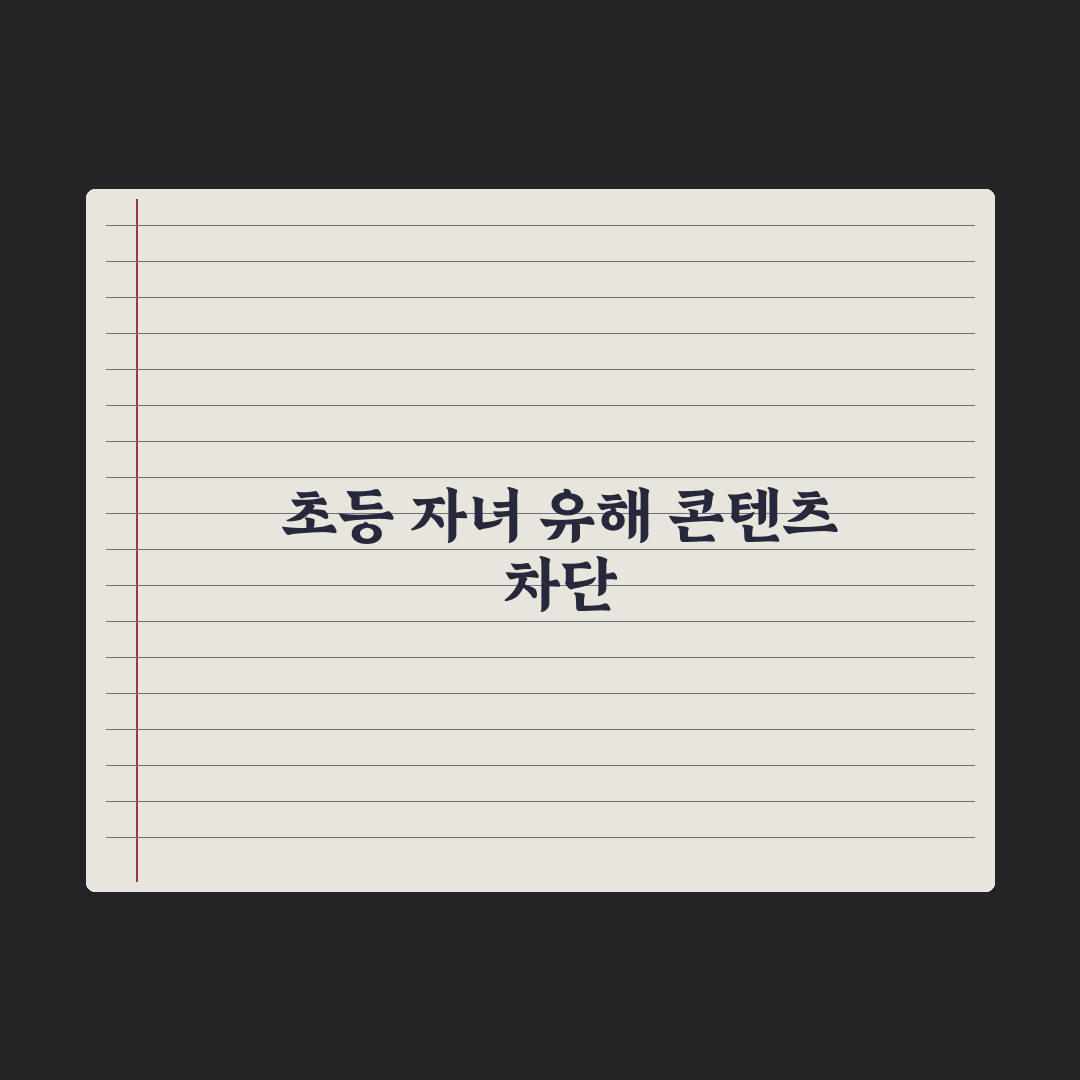 초등 자녀 유해 콘텐츠 차단 - 부모 통제 앱 핵심정리: 전문가의 5단계