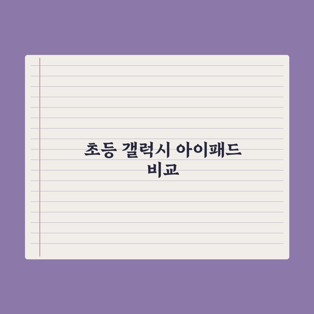 초등 교육용 태블릿 비교 - 갤럭시탭·아이패드 총정리: 전문가 추천 5선