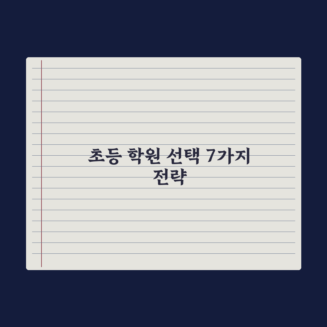 초등 학원 선택 기준 7가지 완벽가이드, 교육 전문가가 분석한 실전 지침