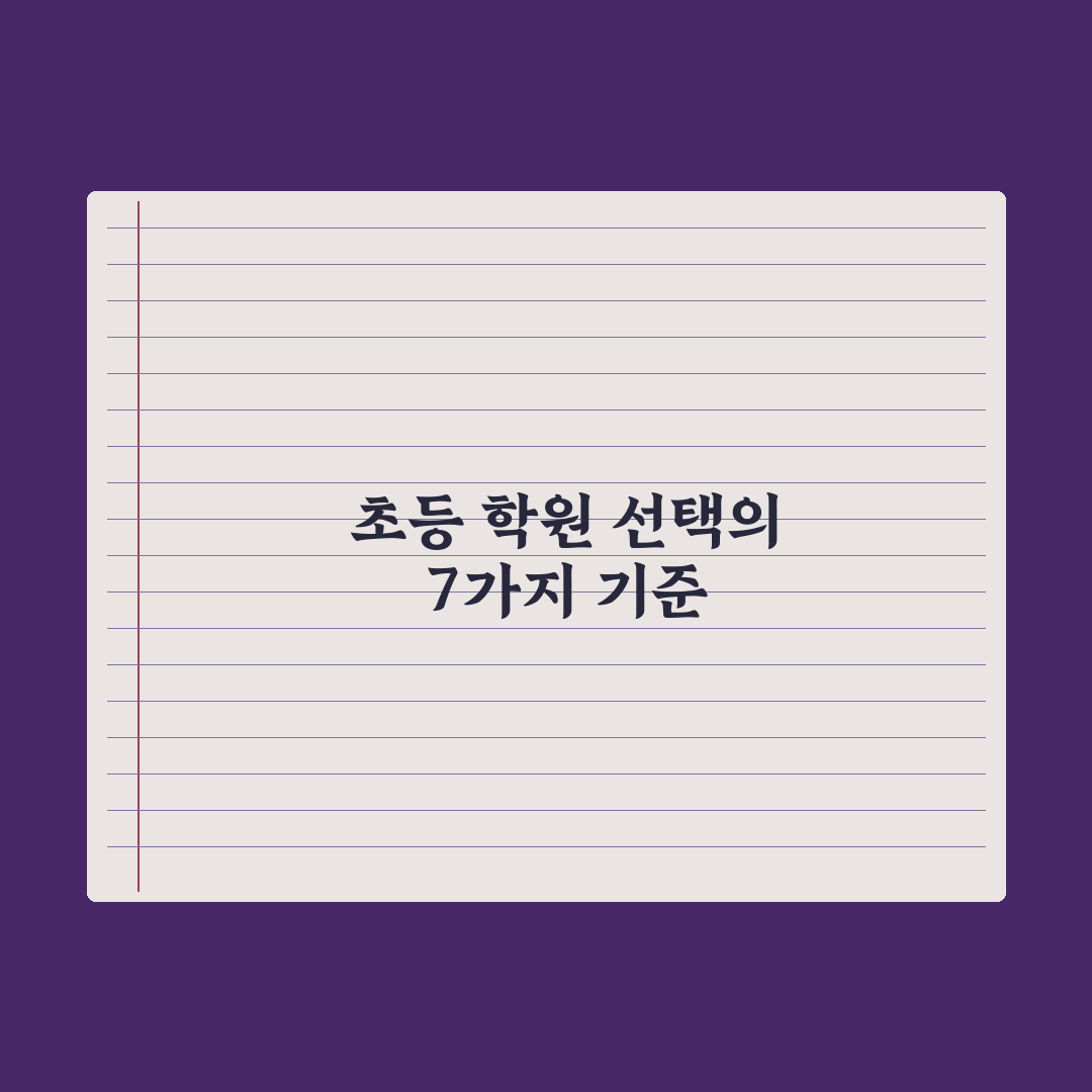 초등 학원 선택 기준 7가지 완벽가이드, 교육 전문가가 분석한 실전 지침