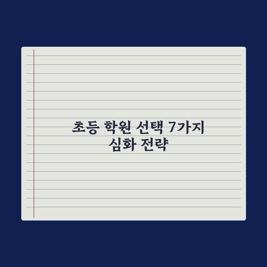 초등 학원 선택 기준 7가지 완벽가이드, 교육 전문가가 분석한 실전 지침