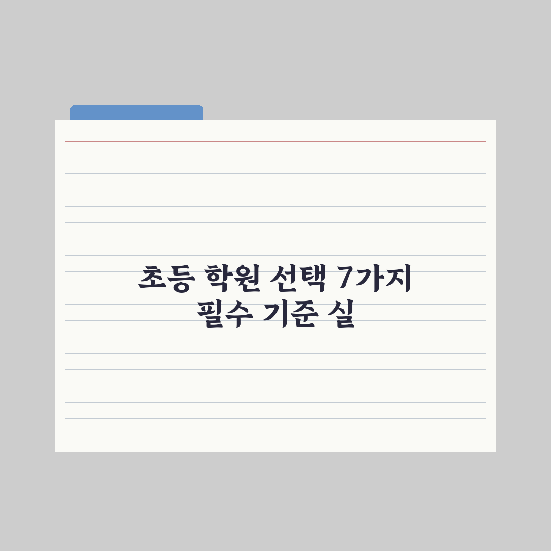 초등 학원 선택 기준 7가지 완벽가이드, 교육 전문가가 분석한 실전 지침
