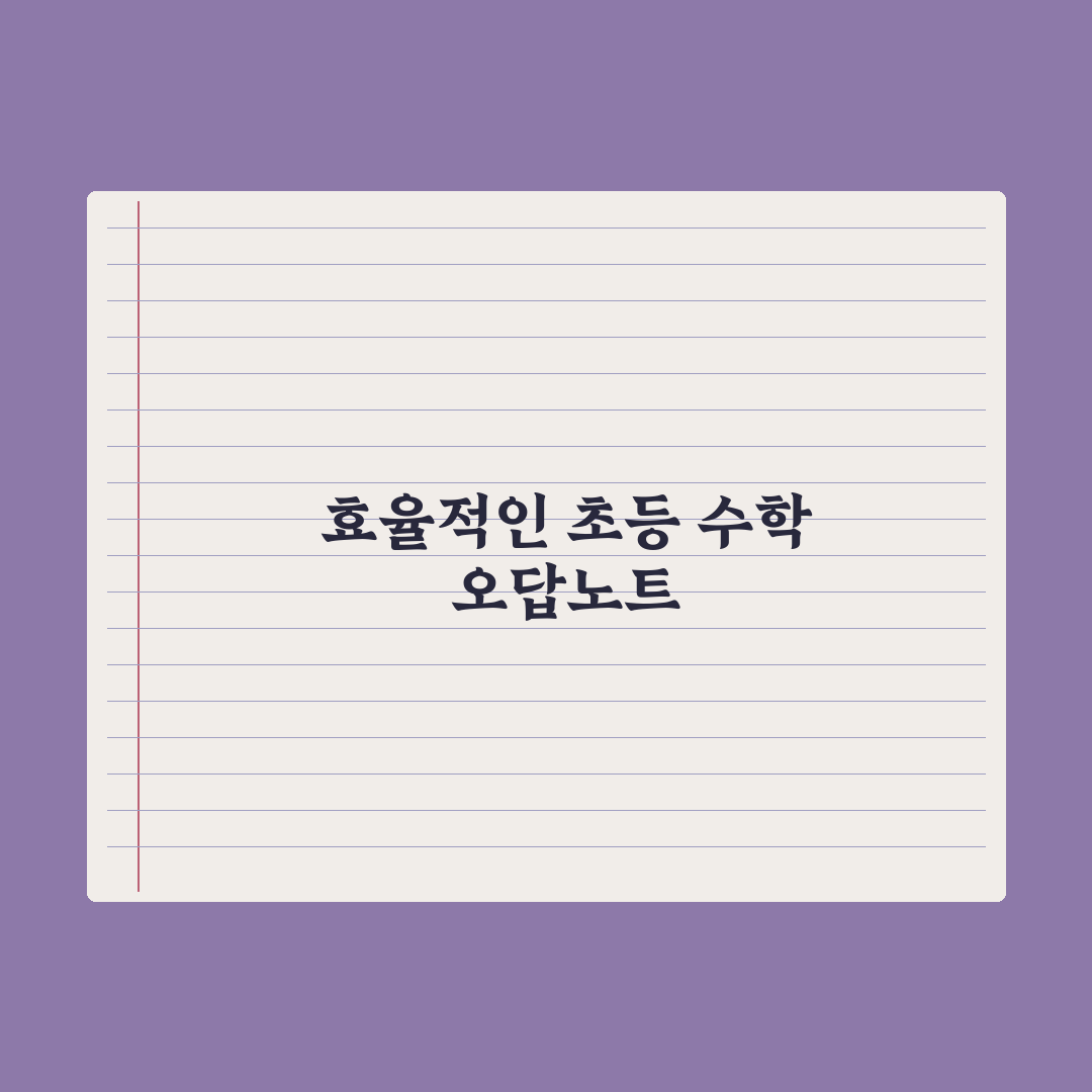 초등 수학 오답노트 만드는 법 심층분석, 성적을 바꾸는 5단계 실전가이드