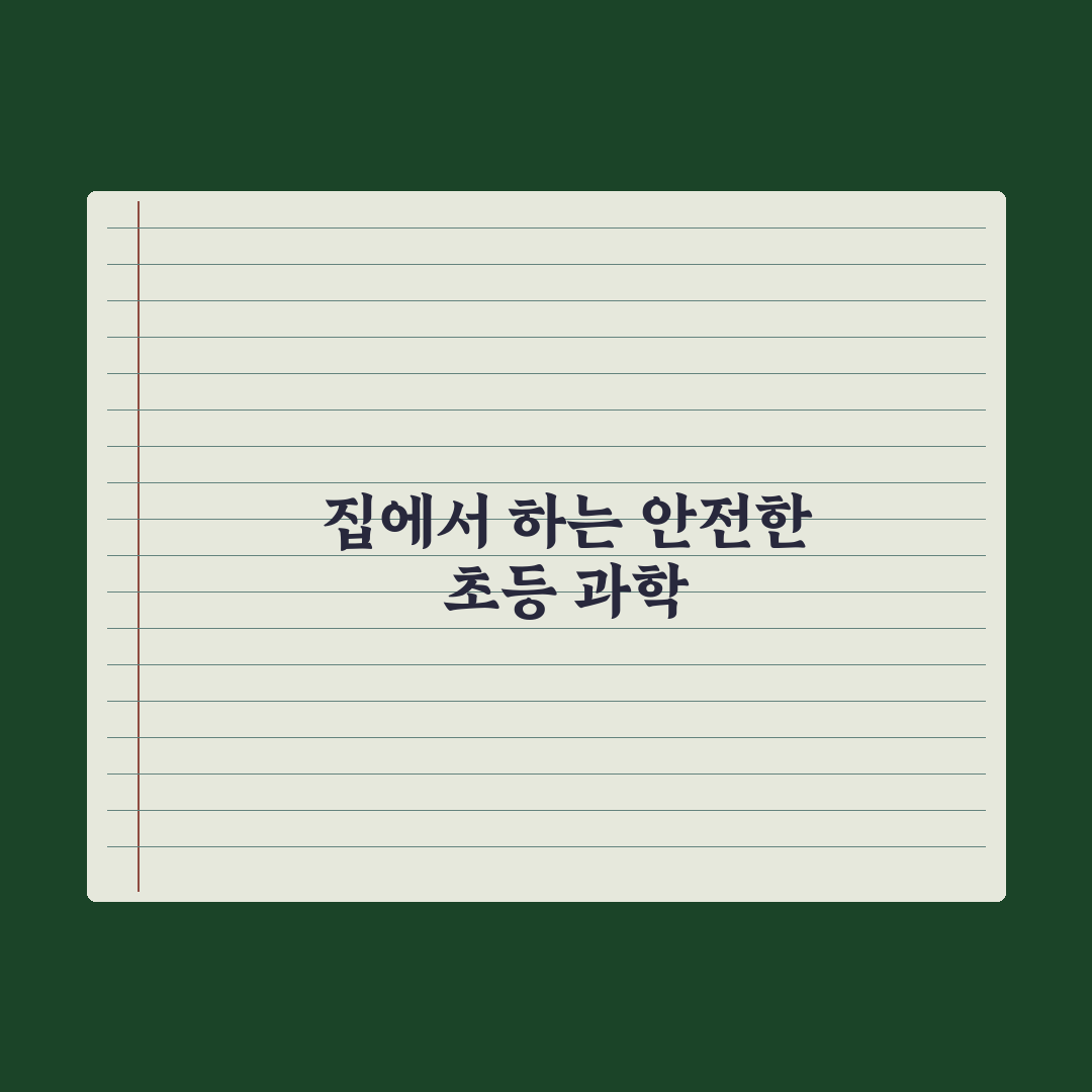 초등 과학 실험 - 집에서 하는 안전한 활동 완벽가이드: 전문가 검증 5단계